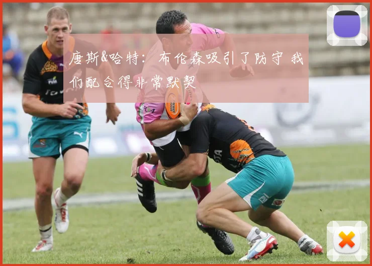 唐斯&哈特：布伦森吸引了防守 我们配合得非常默契